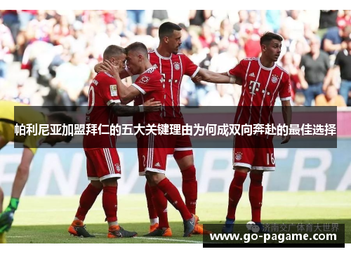 帕利尼亚加盟拜仁的五大关键理由为何成双向奔赴的最佳选择