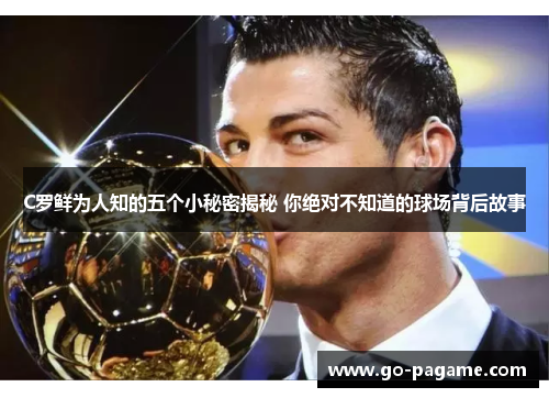 C罗鲜为人知的五个小秘密揭秘 你绝对不知道的球场背后故事