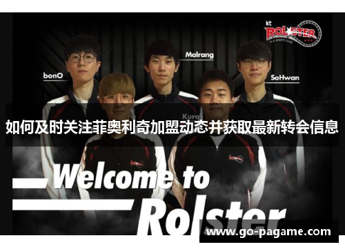 如何及时关注菲奥利奇加盟动态并获取最新转会信息