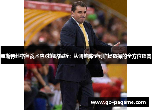 波斯特科格鲁战术应对策略解析：从调整阵型到临场指挥的全方位指南