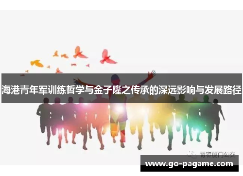 海港青年军训练哲学与金子隆之传承的深远影响与发展路径