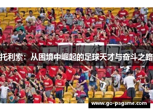 托利索：从困境中崛起的足球天才与奋斗之路