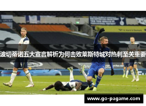 波切蒂诺五大宣言解析为何击败莱斯特城对热刺至关重要