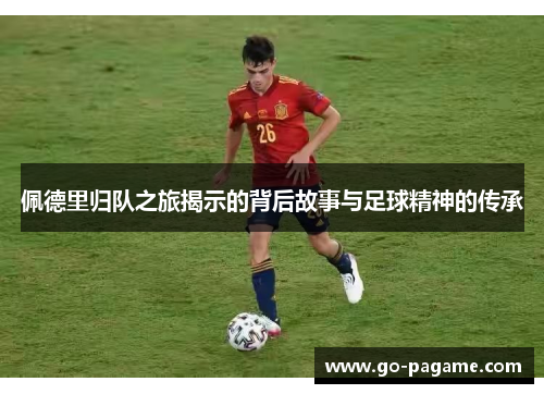 佩德里归队之旅揭示的背后故事与足球精神的传承