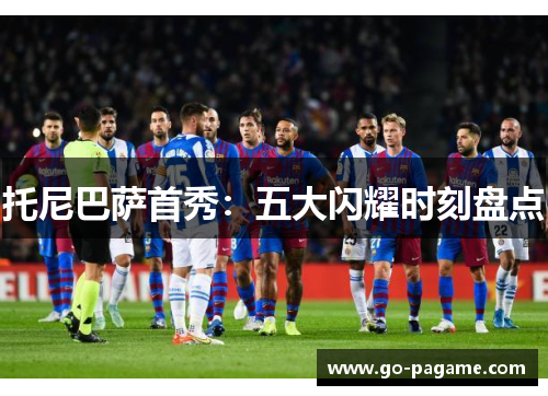 托尼巴萨首秀：五大闪耀时刻盘点