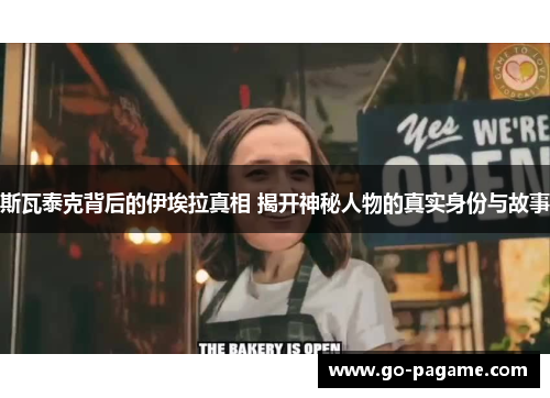 斯瓦泰克背后的伊埃拉真相 揭开神秘人物的真实身份与故事