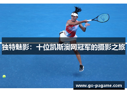 独特魅影：十位凯斯澳网冠军的摄影之旅