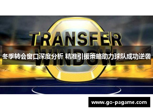 冬季转会窗口深度分析 精准引援策略助力球队成功逆袭