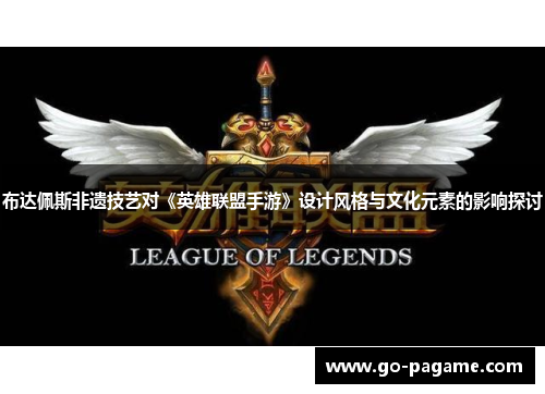 布达佩斯非遗技艺对《英雄联盟手游》设计风格与文化元素的影响探讨