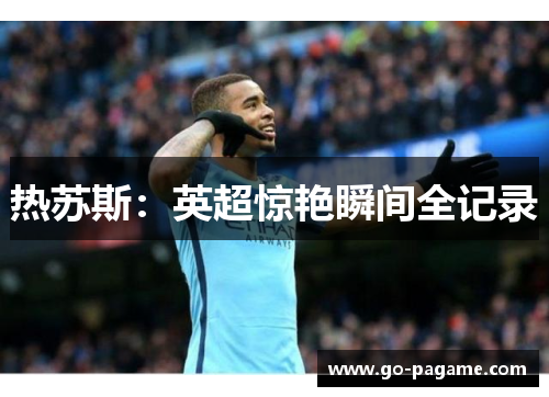 热苏斯：英超惊艳瞬间全记录