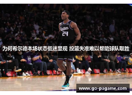 为何希尔德本场状态低迷显现 投篮失准难以帮助球队取胜