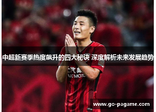 中超新赛季热度飙升的四大秘诀 深度解析未来发展趋势