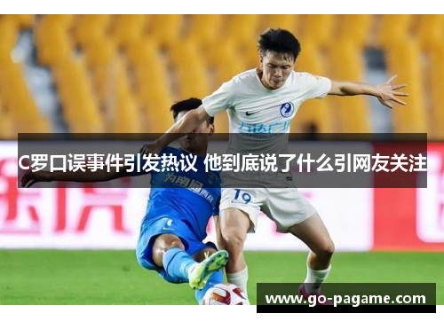 C罗口误事件引发热议 他到底说了什么引网友关注