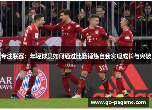 专注联赛：年轻球员如何通过比赛锤炼自我实现成长与突破