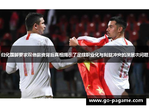 归化国脚要求双倍薪资背后真相揭示了足球职业化与利益冲突的深层次问题