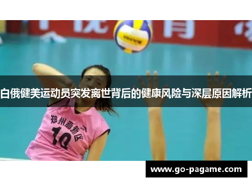 白俄健美运动员突发离世背后的健康风险与深层原因解析