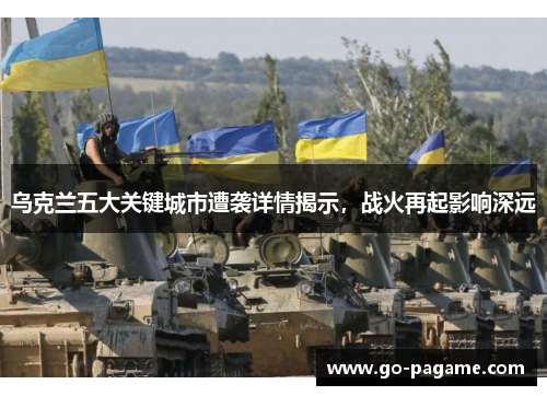 乌克兰五大关键城市遭袭详情揭示，战火再起影响深远