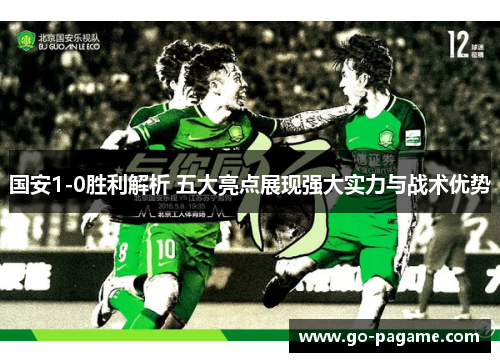 国安1-0胜利解析 五大亮点展现强大实力与战术优势