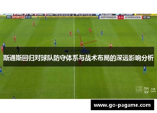 斯通斯回归对球队防守体系与战术布局的深远影响分析