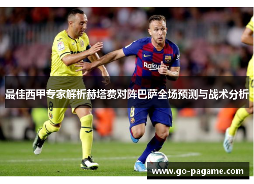 最佳西甲专家解析赫塔费对阵巴萨全场预测与战术分析