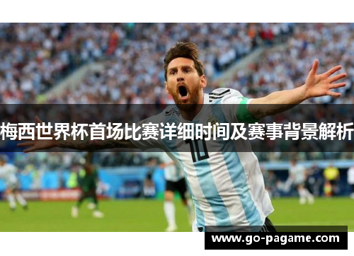 梅西世界杯首场比赛详细时间及赛事背景解析