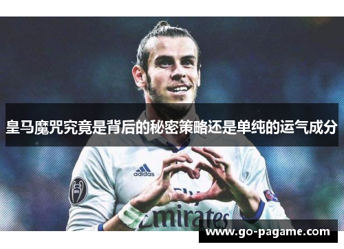 皇马魔咒究竟是背后的秘密策略还是单纯的运气成分