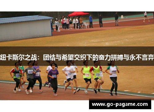 纽卡斯尔之战：团结与希望交织下的奋力拼搏与永不言弃