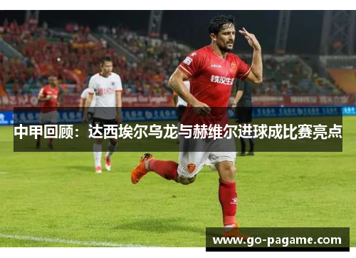 中甲回顾：达西埃尔乌龙与赫维尔进球成比赛亮点