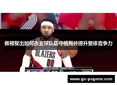 佩顿复出如何改变球队防守格局并提升整体竞争力