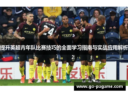 提升英超青年队比赛技巧的全面学习指南与实战应用解析