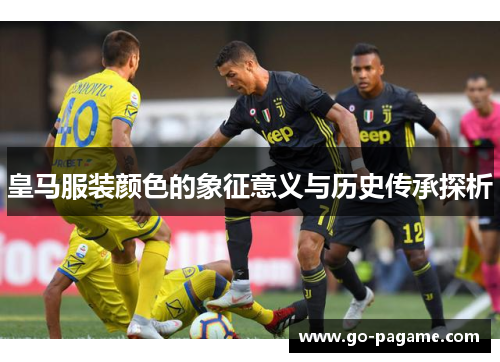皇马服装颜色的象征意义与历史传承探析