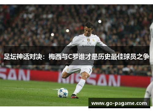 足坛神话对决：梅西与C罗谁才是历史最佳球员之争