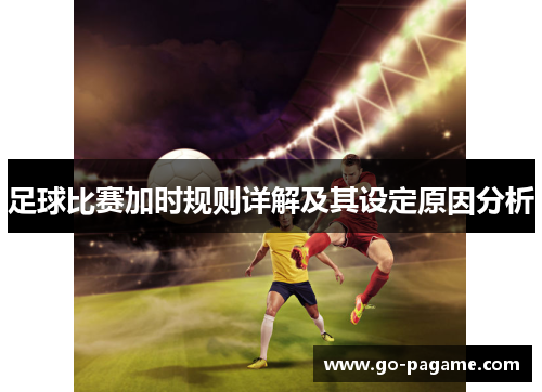 足球比赛加时规则详解及其设定原因分析 足球比赛加时规则详解及其设定原因分析