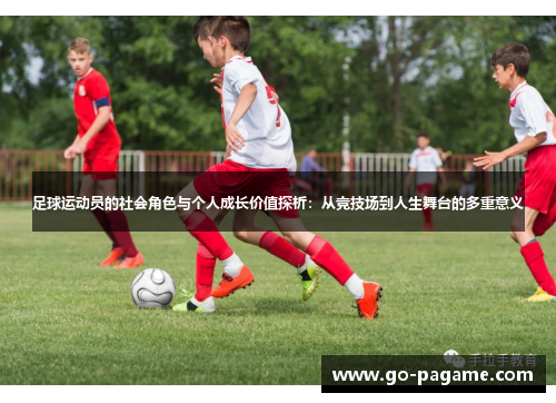 足球运动员的社会角色与个人成长价值探析：从竞技场到人生舞台的多重意义