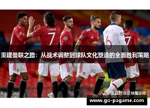 重建曼联之路：从战术调整到球队文化塑造的全面胜利策略