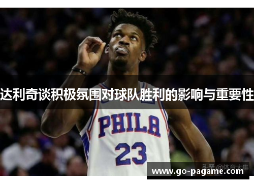 达利奇谈积极氛围对球队胜利的影响与重要性