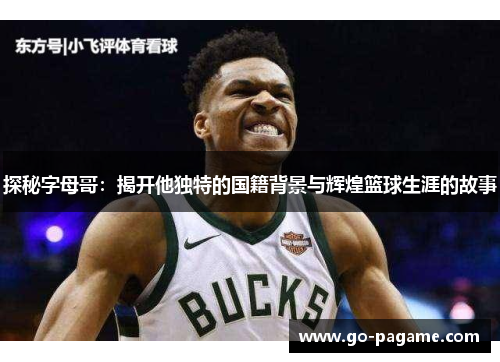 探秘字母哥：揭开他独特的国籍背景与辉煌篮球生涯的故事