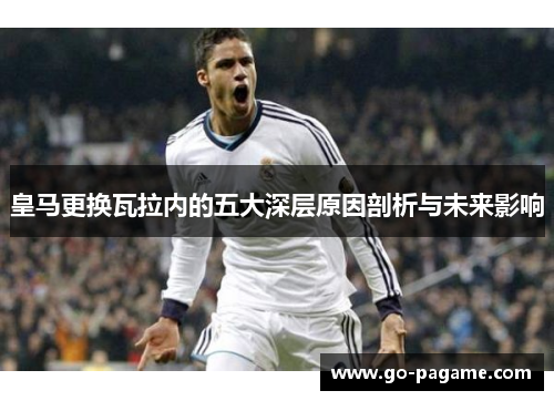 皇马更换瓦拉内的五大深层原因剖析与未来影响