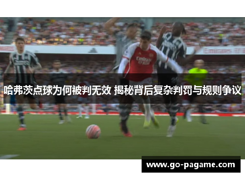 哈弗茨点球为何被判无效 揭秘背后复杂判罚与规则争议