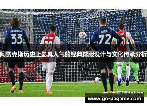 阿贾克斯历史上最具人气的经典球服设计与文化传承分析