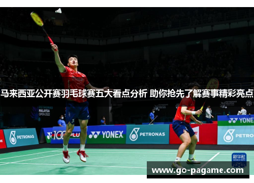 马来西亚公开赛羽毛球赛五大看点分析 助你抢先了解赛事精彩亮点