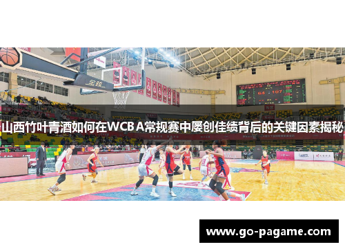 山西竹叶青酒如何在WCBA常规赛中屡创佳绩背后的关键因素揭秘