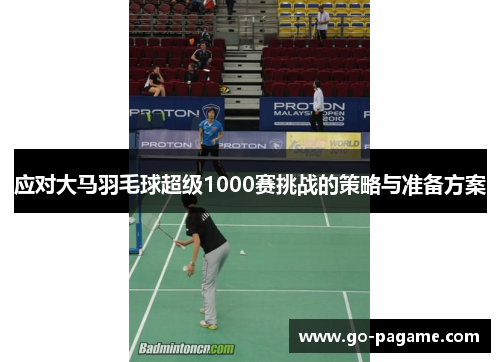 应对大马羽毛球超级1000赛挑战的策略与准备方案