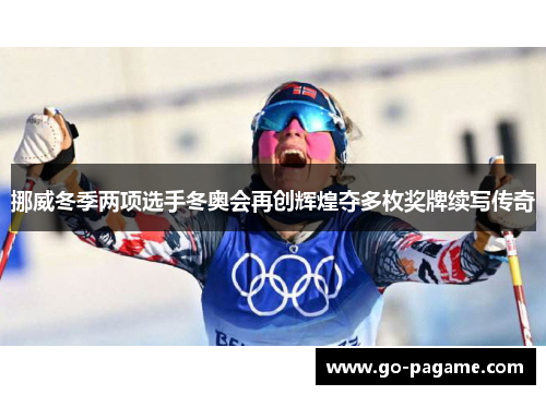 挪威冬季两项选手冬奥会再创辉煌夺多枚奖牌续写传奇