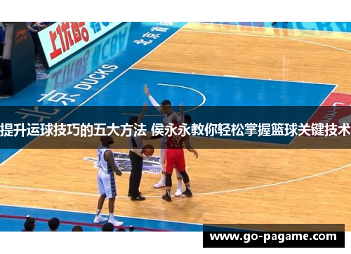 提升运球技巧的五大方法 侯永永教你轻松掌握篮球关键技术