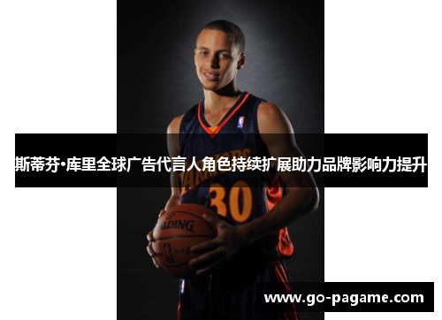斯蒂芬·库里全球广告代言人角色持续扩展助力品牌影响力提升