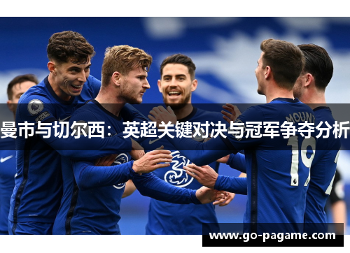 曼市与切尔西：英超关键对决与冠军争夺分析