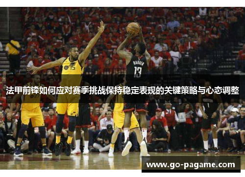 法甲前锋如何应对赛季挑战保持稳定表现的关键策略与心态调整