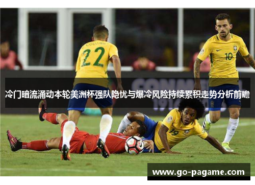 冷门暗流涌动本轮美洲杯强队隐忧与爆冷风险持续累积走势分析前瞻