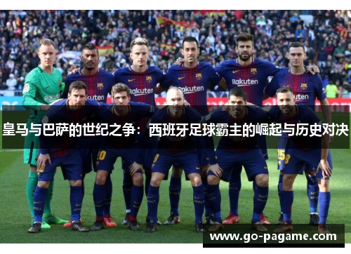 皇马与巴萨的世纪之争：西班牙足球霸主的崛起与历史对决